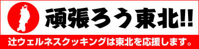 頑張ろう東北！！辻ウエルネスクッキングは東北を応援します。