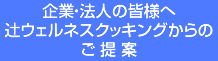 企業・法人の皆様へ辻ウェルネスウェルネスクッキングからのご提案