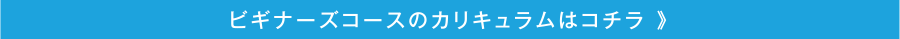 ビギナーズコースのカリキュラムはコチラ