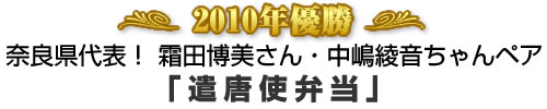 2010年優勝 奈良県代表！ 霜田博美さん・中嶋綾音ちゃんペア 「遣唐使弁当」