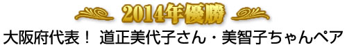 2014年優勝 大阪府代表 道正美代子さん、美智子ちゃんペア