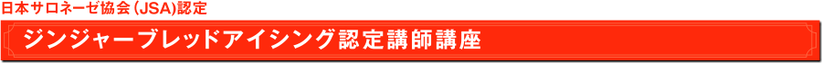 日本サロネーゼ協会（JSA）認定　ジンジャーブレッドアイシング認定講師講座