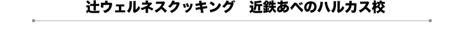 辻ウェルネスクッキング　近鉄あべのハルカス校